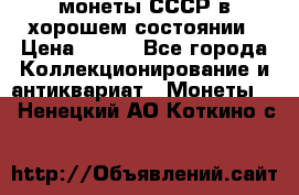 монеты СССР в хорошем состоянии › Цена ­ 100 - Все города Коллекционирование и антиквариат » Монеты   . Ненецкий АО,Коткино с.